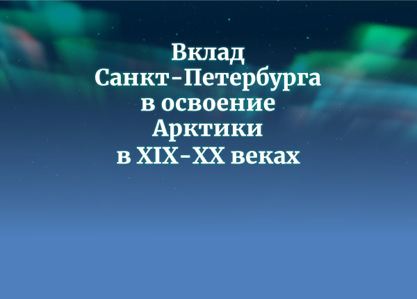 Вклад Санкт-Петербурга в освоение Арктики в XIX-ХХ веках