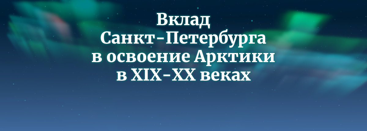 Вклад Санкт-Петербурга в освоение Арктики в XIX-ХХ веках